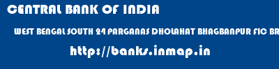 CENTRAL BANK OF INDIA  WEST BENGAL SOUTH 24 PARGANAS DHOLAHAT BHAGBANPUR FIC BRANCH  banks information 